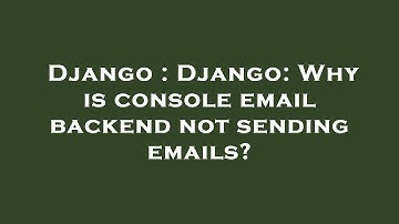 Django : Django: Why is console email backend not sending emails?