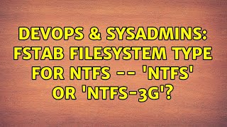 DevOps & SysAdmins: fstab filesystem type for NTFS -- 'ntfs' or 'ntfs-3g'? (2 Solutions!!)