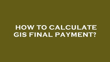 How to calculate gis final payment?
