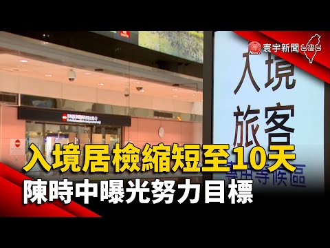 入境居檢縮短至10天 陳時中曝光努力目標@globalnewstw