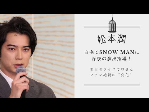 松本潤 自宅でSnow Manに深夜の演出指導！翌日のライブで見せたファン絶賛の“変化”