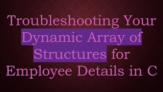 Troubleshooting Your Dynamic Array of Structures for Employee Details in C