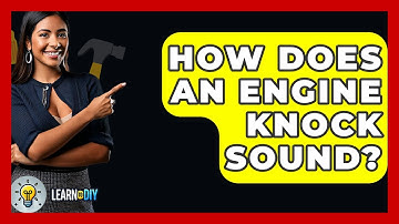 How Does An Engine Knock Sound? - LearnToDIY360.com
