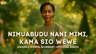 Nimuabudu Nani Mimi Kama Sio Wewe | Swahili Gospel Worship Song