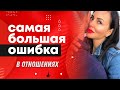 Самая большая ошибка женщины в отношениях! 16+