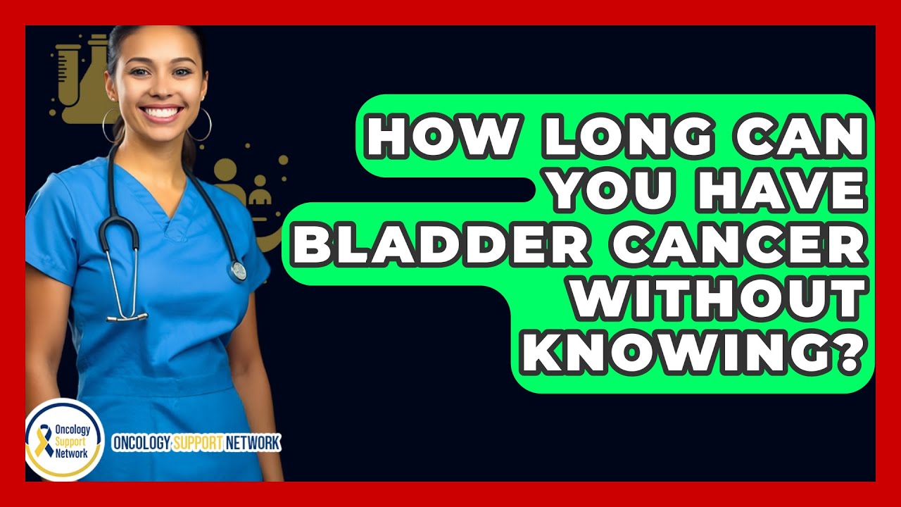 How Long Can You Have Bladder Cancer Without Knowing