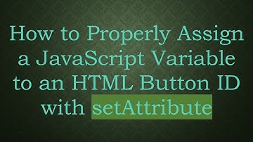 How to Properly Assign a JavaScript Variable to an HTML Button ID with setAttribute