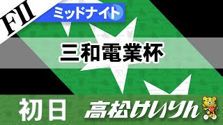 【ＦⅡ】[１日目] ミッドナイト競輪 三和電業杯