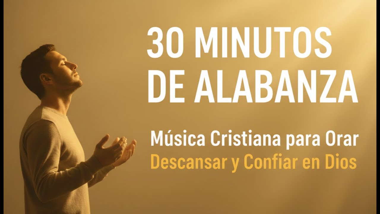 30 MINUTOS DE ALABANZA  Música Cristiana para Orar, Descansar y Confiar en Dios