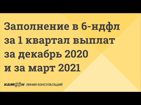 Как отразить выплаты заработной платы за декабрь 2020 и март 2021 в расчете 6-НДФЛ за 1 квартал 2021