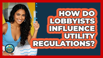 How Do Lobbyists Influence Utility Regulations? - Your Utilities Hub