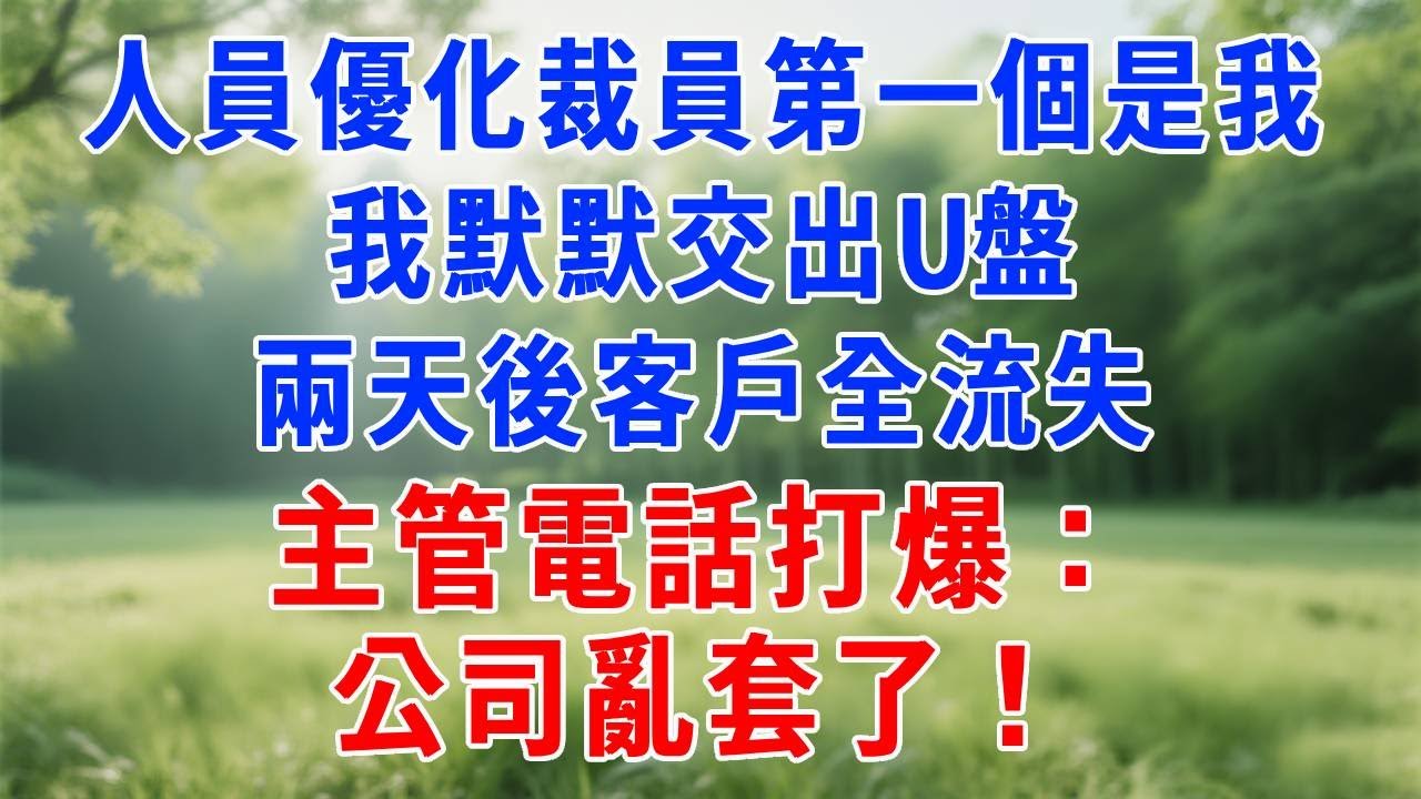 人員優化裁員第一個是我，我默默交出U盤，兩天後客戶全流失，主管電話打爆：公司亂套了！#人生感悟 #故事分享 #为人处世 #打脸 #复仇