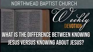 Weekly Devotion :What is the difference between knowing Jesus versus knowing about Jesus?11Apr 2022