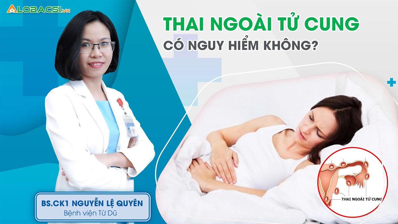 Thai ngoài tử cung thì có nguy hiểm hay không? | BS.CK1 Nguyễn Lệ Quyên