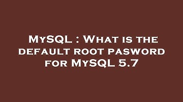 MySQL : What is the default root pasword for MySQL 5.7