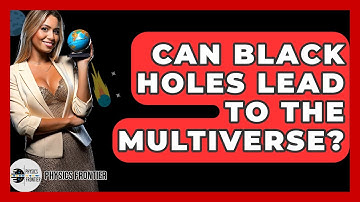 Can Black Holes Lead To The Multiverse? - Physics Frontier