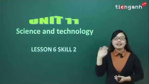 Tiếng anh lớp 8 - Video Unit 11.6: Science and Technology - Skills 2