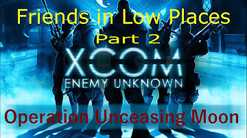 XCOM - Friends in Low Places - Part 2 Operation Unceasing Moon