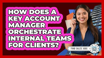 How Does A Key Account Manager Orchestrate Internal Teams For Clients? - Find Sales Jobs
