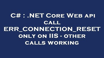 C# : .NET Core Web api call ERR_CONNECTION_RESET only on IIS - other calls working