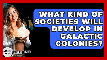 What Kind Of Societies Will Develop In Galactic Colonies? - Physics Frontier