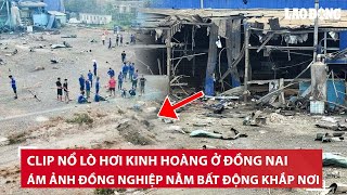 Clip nổ lò hơi kinh hoàng ở Đồng Nai:  Nhân chứng ám ảnh cảnh đồng nghiệp nằm bất động khắp nơi |BLĐ