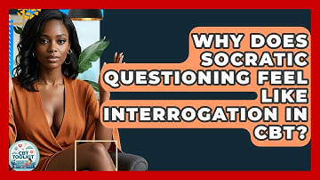 Why Does Socratic Questioning Feel Like Interrogation In CBT? - CBT Toolkit