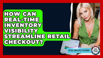 How Can Real-time Inventory Visibility Streamline Retail Checkout? - Retail Employee Playbook