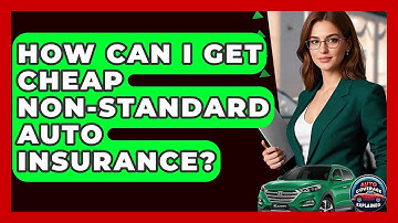 How Can I Get Cheap Non-Standard Auto Insurance? - Auto Coverage Explained