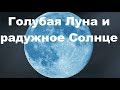 Голубая Луна, радужное Солнце и пло