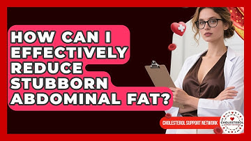 How Can I Effectively Reduce Stubborn Abdominal Fat? - Cholesterol Support Network