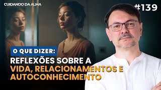 O Que Dizer: Reflexões sobre a Vida, Relacionamentos e Autoconhecimento #139