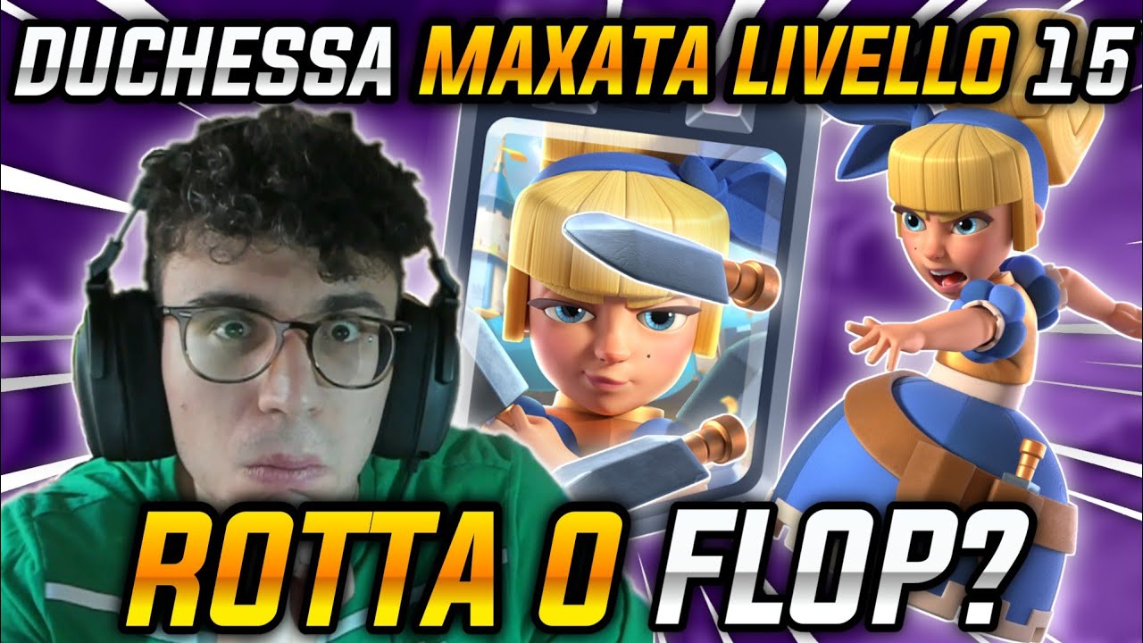 DUCHESSA MAXATA LIVELLO 15! ROTTA O FLOP? - CLASH ROYALE ITA - YouTube