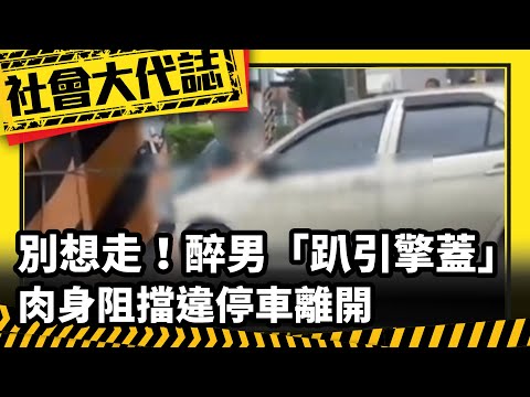 【社會大代誌】「別想走！」 醉男「趴引擎蓋」肉身阻擋違停車離開
