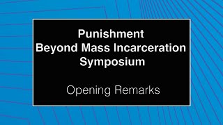 Punishment Beyond Mass Incarceration Symposium - Opening Remarks