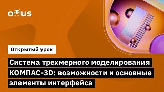 Система Трехмерного Моделирования Компас-3D: Возможности И Основные Элементы Интерфейса