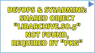 DevOps & SysAdmins: Shared object "libarchive.so.5" not found, required by "pkg" (2 Solutions!!) Profile