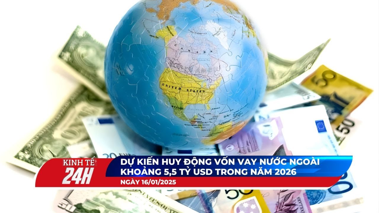 Điểm Tin Tối 16/01: 2026 - Dự kiến huy động vốn vay nước ngoài khoảng 5,5 tỷ USD