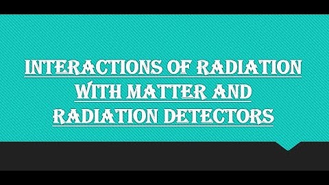 INTERACTIONS OF RADIATION WITH MATTER AND RADIATION DETECTORS Chapter#21 FSC Part 2