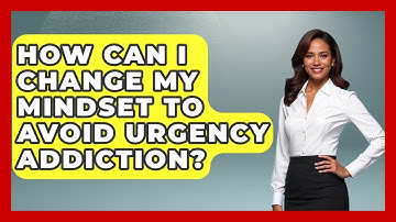 How Can I Change My Mindset To Avoid Urgency Addiction? - The Time Management Pro