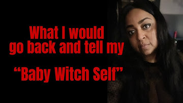 What I would tell my Baby Witch self