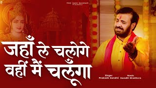 जहाँ ले चलोगे वहीं मैं चलूँगा | Jaha Le Chaloge Wahi Mai Chalunga | Prakash Gandhi | New Bhajan 2023