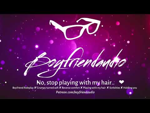 No, Stop Playing with my Hair. [Boyfriend Roleplay][Grumpy turned soft][Need Comfort][Cuddly] ASMR