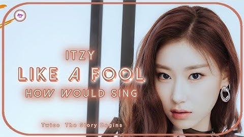How Would Itzy (있지) Sing "Like A Fool" By Twice (트와이스)