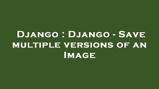Django : Django - Save multiple versions of an Image