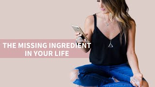 The missing ingredient in your life.
