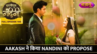 Aakash Ne Kiya Nandini Ko Propose | FULL EPISODE- 100 | Dhartiputra Nandini | Nazara TV