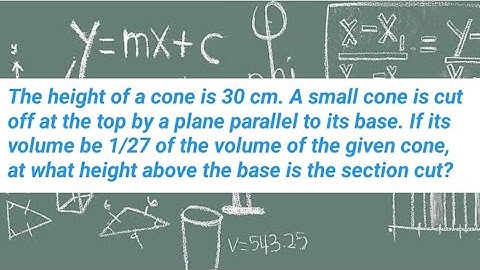 The height of a cone is 30 cm. A small cone is cut off at the top by a plane parallel to its base.