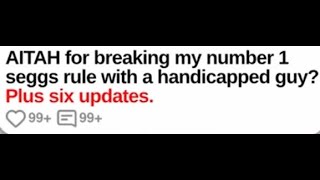 AITAH for breaking my number 1 seggs rule with a handicapped guy? -Best Reddit