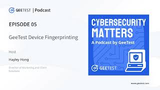 [Podcast] GeeTest Device Fingerprinting | Cybersecurity Matters Podcast by GeeTest